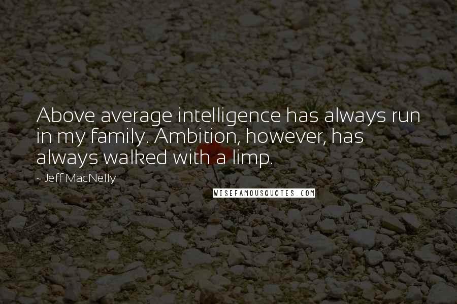 Jeff MacNelly Quotes: Above average intelligence has always run in my family. Ambition, however, has always walked with a limp.