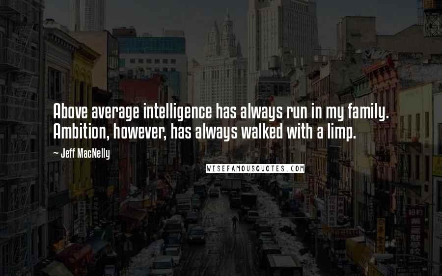 Jeff MacNelly Quotes: Above average intelligence has always run in my family. Ambition, however, has always walked with a limp.