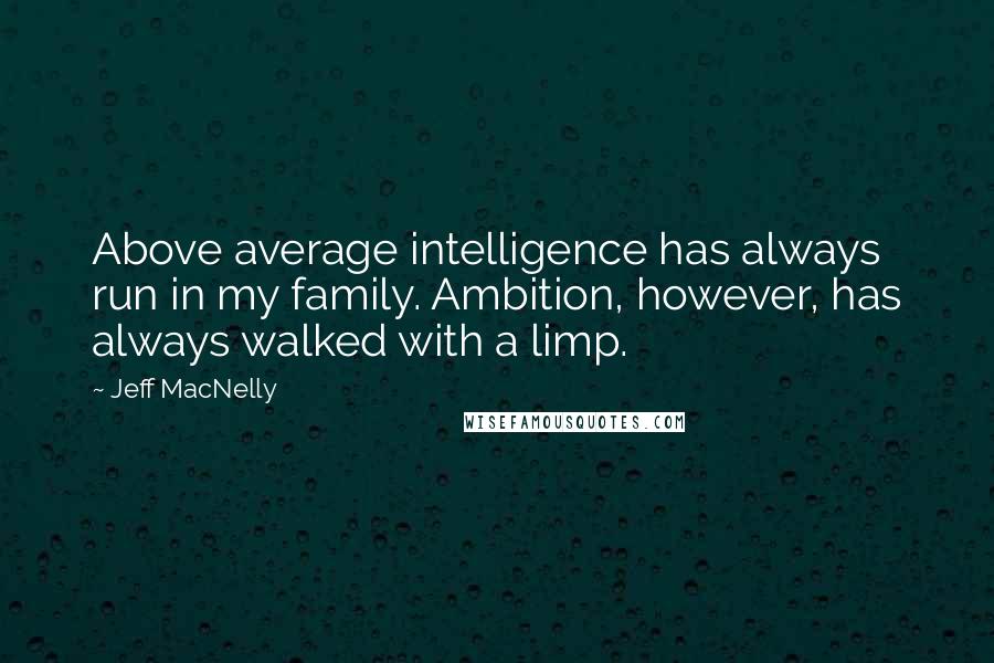 Jeff MacNelly Quotes: Above average intelligence has always run in my family. Ambition, however, has always walked with a limp.