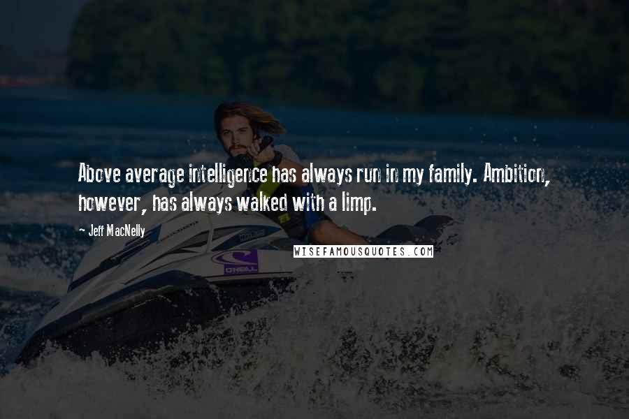 Jeff MacNelly Quotes: Above average intelligence has always run in my family. Ambition, however, has always walked with a limp.