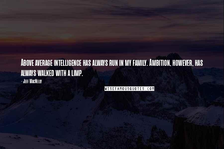 Jeff MacNelly Quotes: Above average intelligence has always run in my family. Ambition, however, has always walked with a limp.