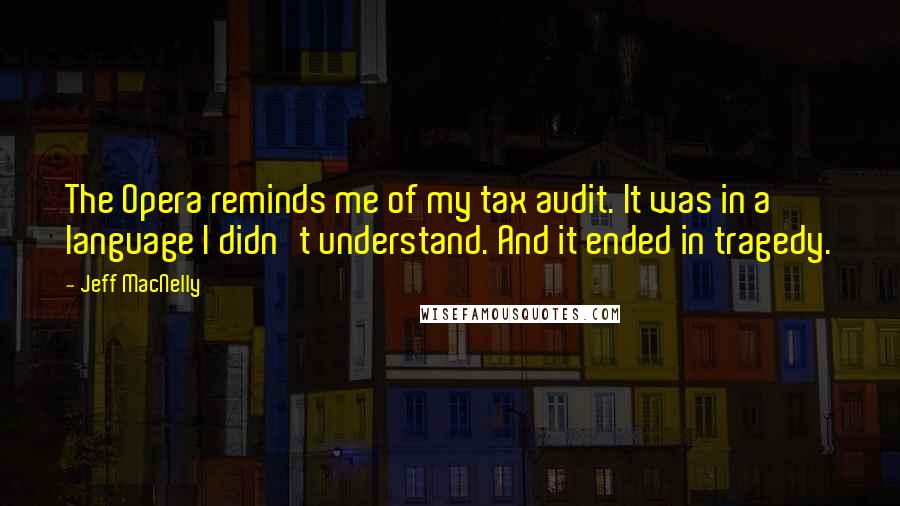 Jeff MacNelly Quotes: The Opera reminds me of my tax audit. It was in a language I didn't understand. And it ended in tragedy.