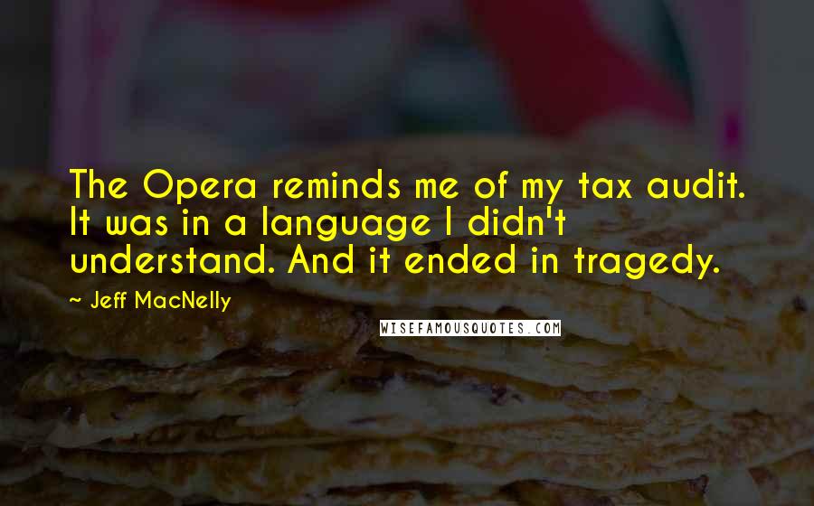 Jeff MacNelly Quotes: The Opera reminds me of my tax audit. It was in a language I didn't understand. And it ended in tragedy.