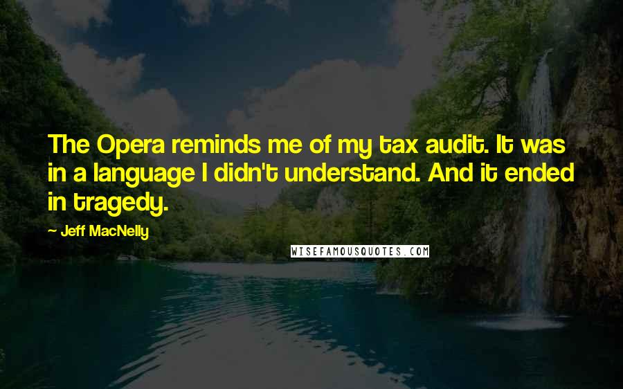 Jeff MacNelly Quotes: The Opera reminds me of my tax audit. It was in a language I didn't understand. And it ended in tragedy.