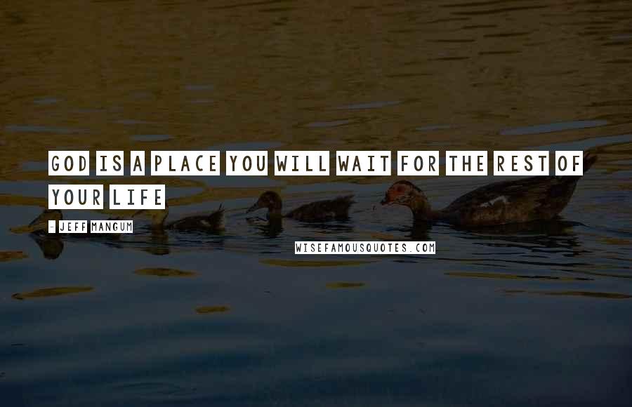 Jeff Mangum Quotes: God is a place you will wait for the rest of your life