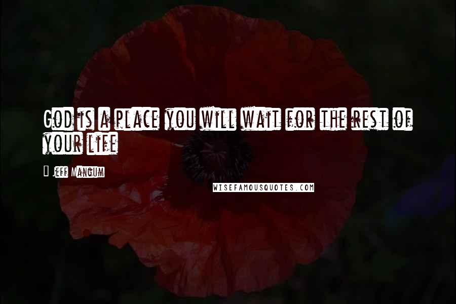Jeff Mangum Quotes: God is a place you will wait for the rest of your life
