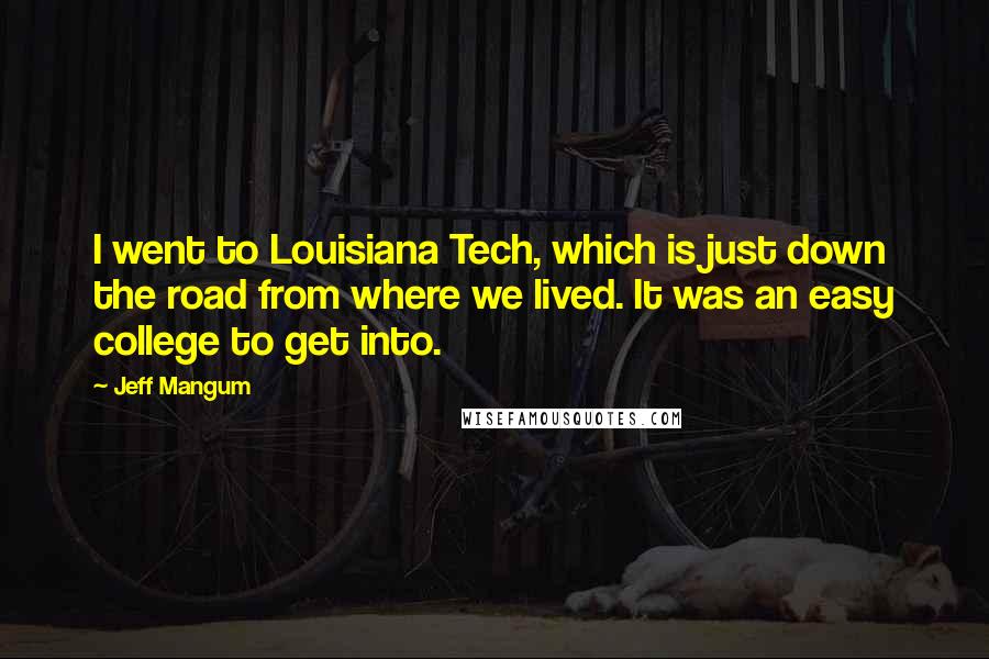 Jeff Mangum Quotes: I went to Louisiana Tech, which is just down the road from where we lived. It was an easy college to get into.