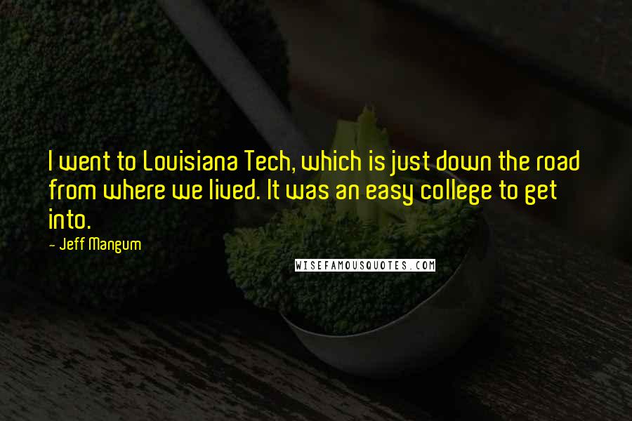 Jeff Mangum Quotes: I went to Louisiana Tech, which is just down the road from where we lived. It was an easy college to get into.