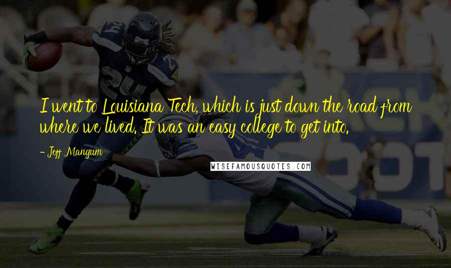 Jeff Mangum Quotes: I went to Louisiana Tech, which is just down the road from where we lived. It was an easy college to get into.