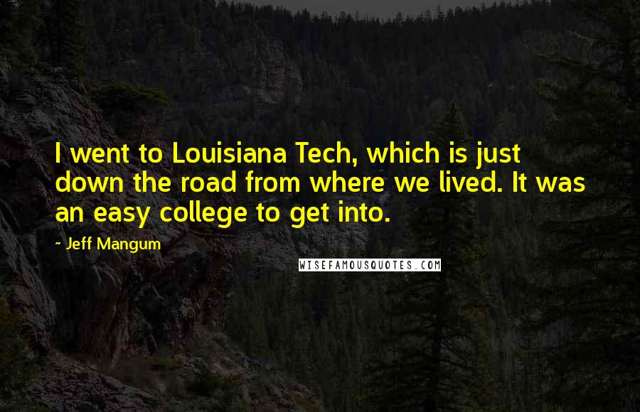 Jeff Mangum Quotes: I went to Louisiana Tech, which is just down the road from where we lived. It was an easy college to get into.