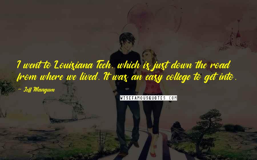 Jeff Mangum Quotes: I went to Louisiana Tech, which is just down the road from where we lived. It was an easy college to get into.