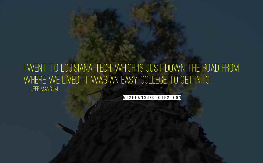 Jeff Mangum Quotes: I went to Louisiana Tech, which is just down the road from where we lived. It was an easy college to get into.