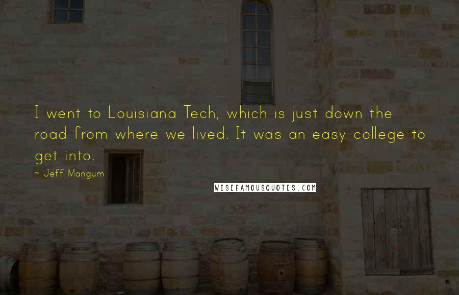 Jeff Mangum Quotes: I went to Louisiana Tech, which is just down the road from where we lived. It was an easy college to get into.