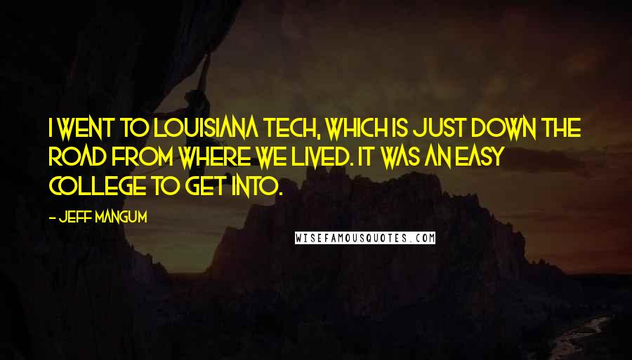 Jeff Mangum Quotes: I went to Louisiana Tech, which is just down the road from where we lived. It was an easy college to get into.