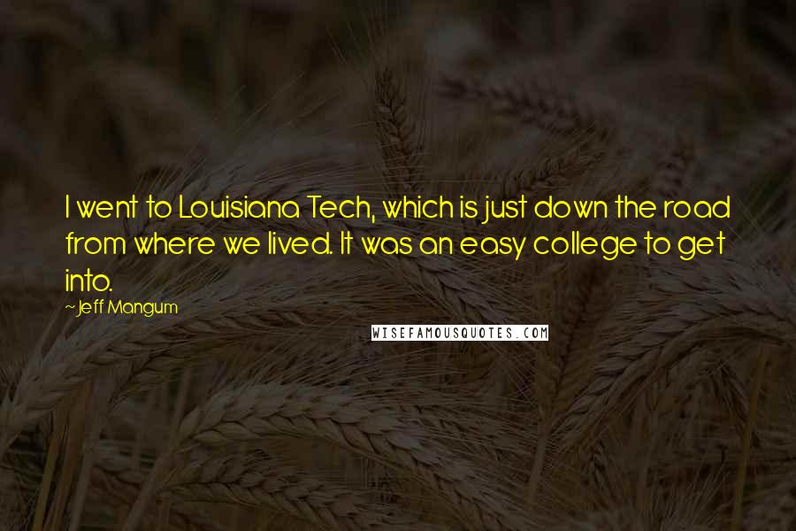 Jeff Mangum Quotes: I went to Louisiana Tech, which is just down the road from where we lived. It was an easy college to get into.