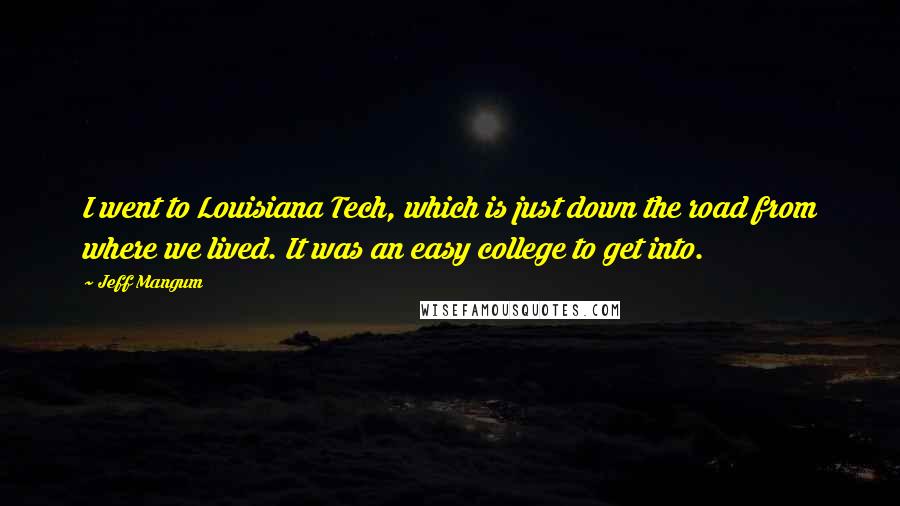 Jeff Mangum Quotes: I went to Louisiana Tech, which is just down the road from where we lived. It was an easy college to get into.