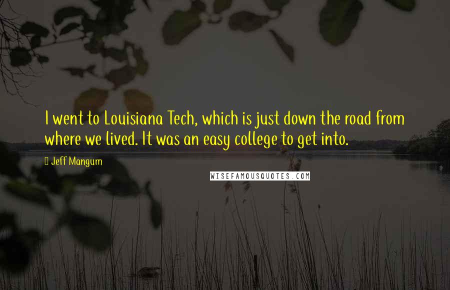 Jeff Mangum Quotes: I went to Louisiana Tech, which is just down the road from where we lived. It was an easy college to get into.