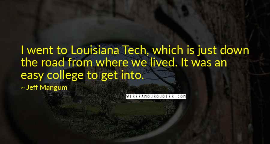 Jeff Mangum Quotes: I went to Louisiana Tech, which is just down the road from where we lived. It was an easy college to get into.