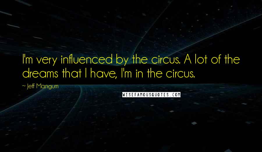 Jeff Mangum Quotes: I'm very influenced by the circus. A lot of the dreams that I have, I'm in the circus.