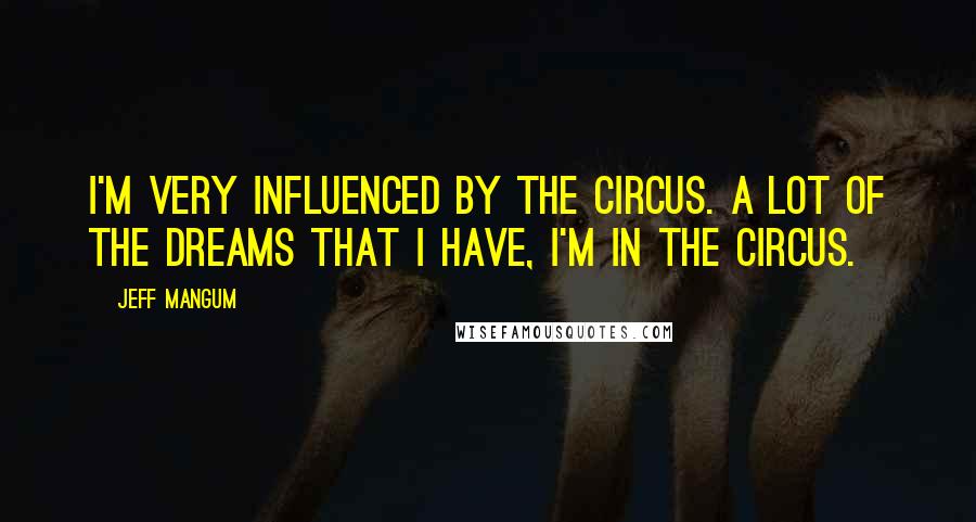Jeff Mangum Quotes: I'm very influenced by the circus. A lot of the dreams that I have, I'm in the circus.