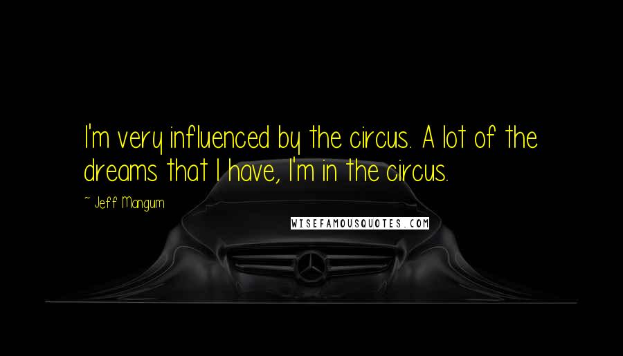 Jeff Mangum Quotes: I'm very influenced by the circus. A lot of the dreams that I have, I'm in the circus.