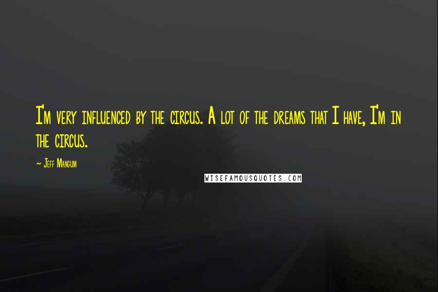 Jeff Mangum Quotes: I'm very influenced by the circus. A lot of the dreams that I have, I'm in the circus.