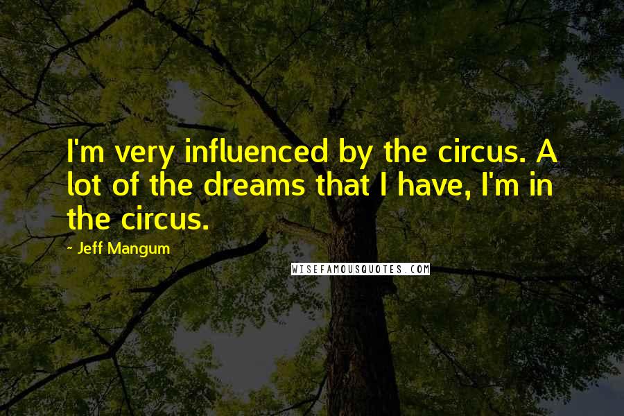 Jeff Mangum Quotes: I'm very influenced by the circus. A lot of the dreams that I have, I'm in the circus.