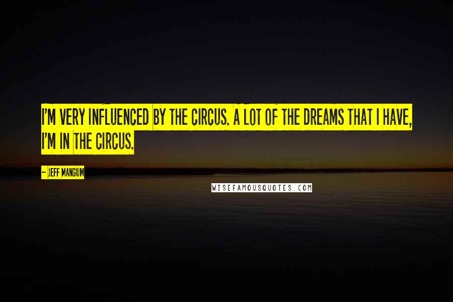 Jeff Mangum Quotes: I'm very influenced by the circus. A lot of the dreams that I have, I'm in the circus.