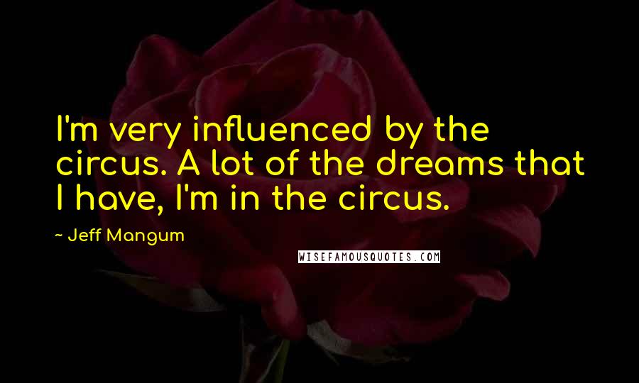 Jeff Mangum Quotes: I'm very influenced by the circus. A lot of the dreams that I have, I'm in the circus.