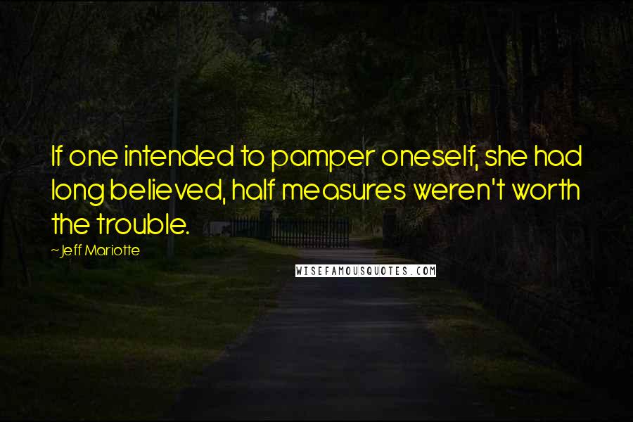 Jeff Mariotte Quotes: If one intended to pamper oneself, she had long believed, half measures weren't worth the trouble.