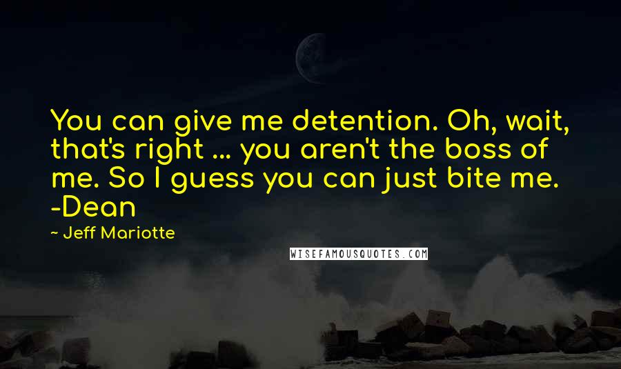 Jeff Mariotte Quotes: You can give me detention. Oh, wait, that's right ... you aren't the boss of me. So I guess you can just bite me. -Dean