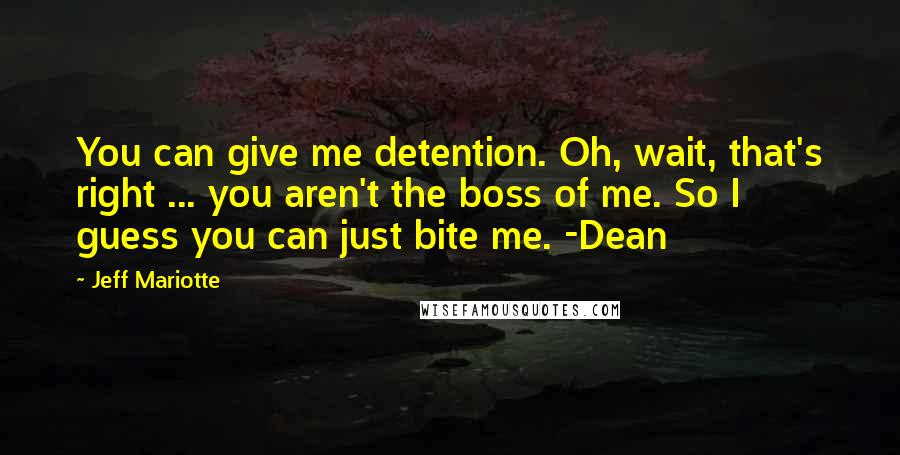 Jeff Mariotte Quotes: You can give me detention. Oh, wait, that's right ... you aren't the boss of me. So I guess you can just bite me. -Dean