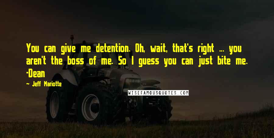 Jeff Mariotte Quotes: You can give me detention. Oh, wait, that's right ... you aren't the boss of me. So I guess you can just bite me. -Dean