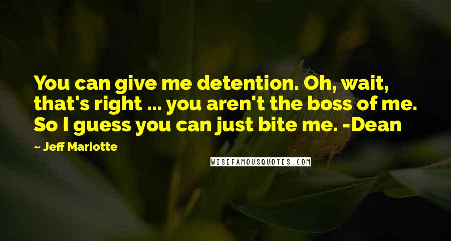 Jeff Mariotte Quotes: You can give me detention. Oh, wait, that's right ... you aren't the boss of me. So I guess you can just bite me. -Dean