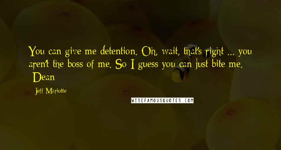 Jeff Mariotte Quotes: You can give me detention. Oh, wait, that's right ... you aren't the boss of me. So I guess you can just bite me. -Dean