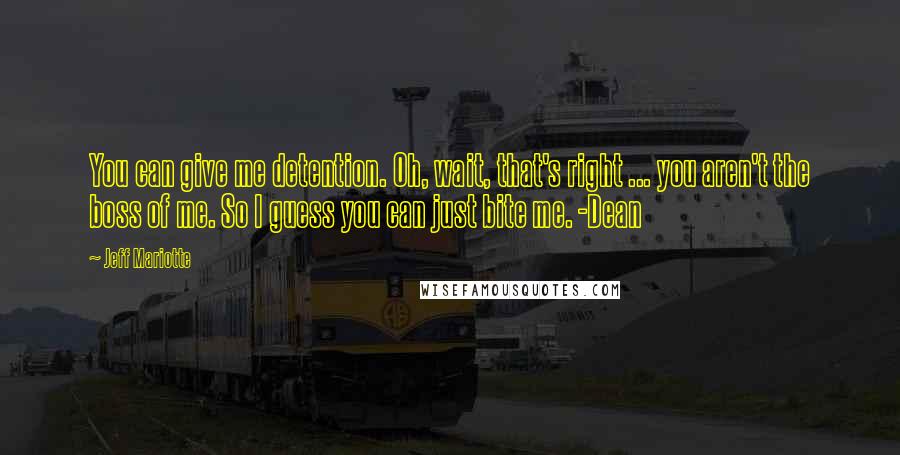 Jeff Mariotte Quotes: You can give me detention. Oh, wait, that's right ... you aren't the boss of me. So I guess you can just bite me. -Dean