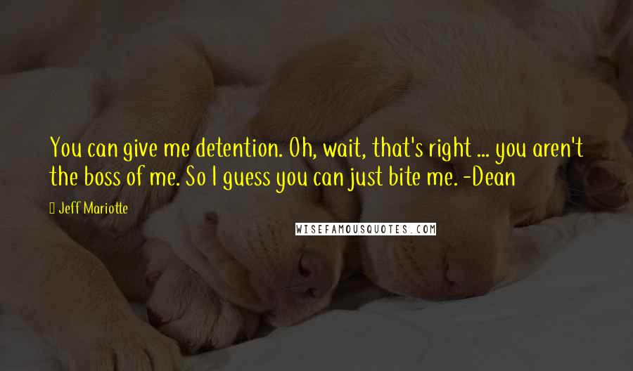 Jeff Mariotte Quotes: You can give me detention. Oh, wait, that's right ... you aren't the boss of me. So I guess you can just bite me. -Dean