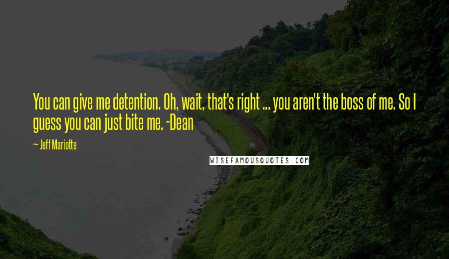 Jeff Mariotte Quotes: You can give me detention. Oh, wait, that's right ... you aren't the boss of me. So I guess you can just bite me. -Dean