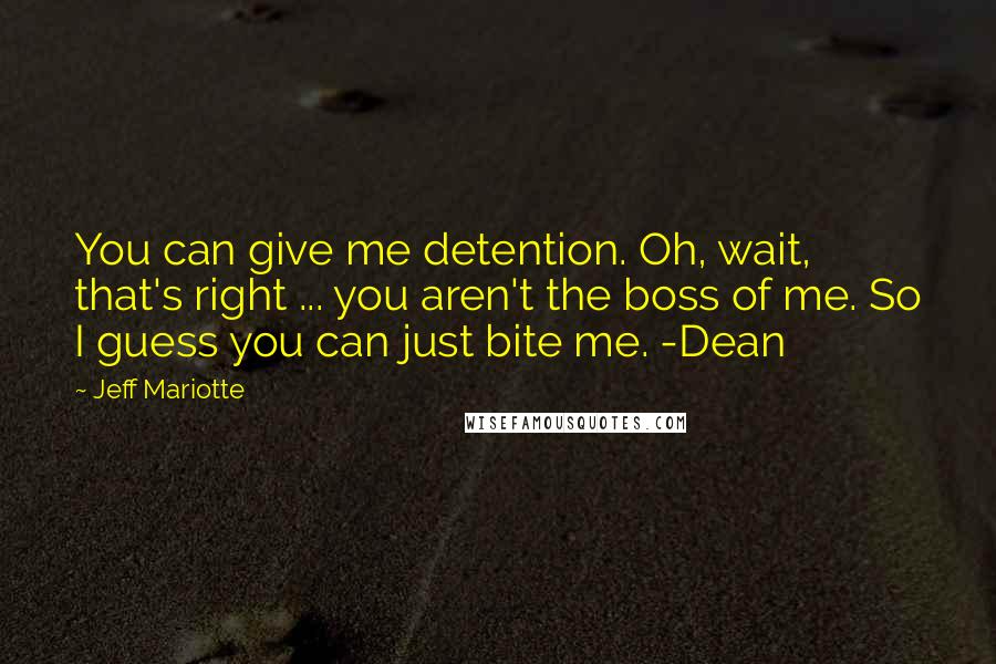 Jeff Mariotte Quotes: You can give me detention. Oh, wait, that's right ... you aren't the boss of me. So I guess you can just bite me. -Dean