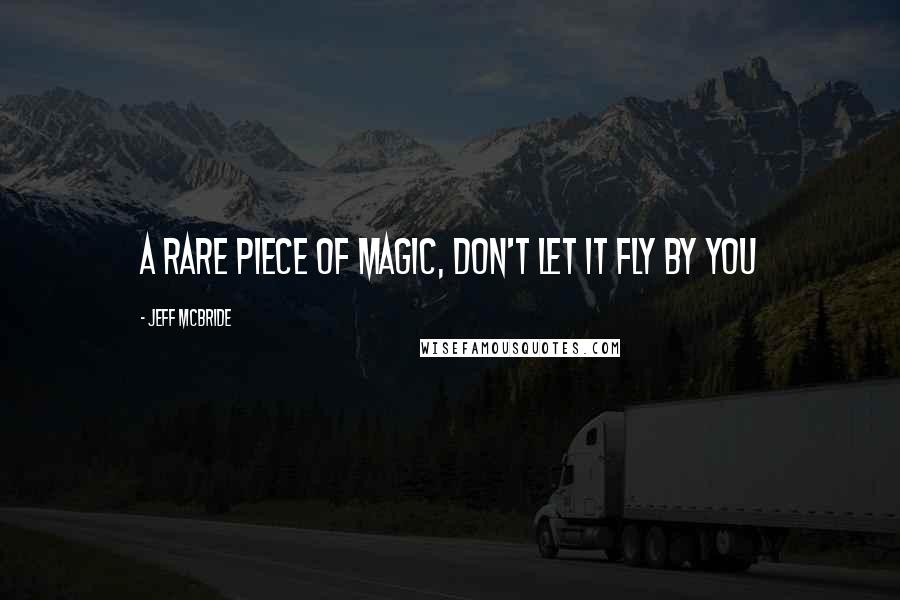 Jeff McBride Quotes: A rare piece of magic, don't let it FLY by you