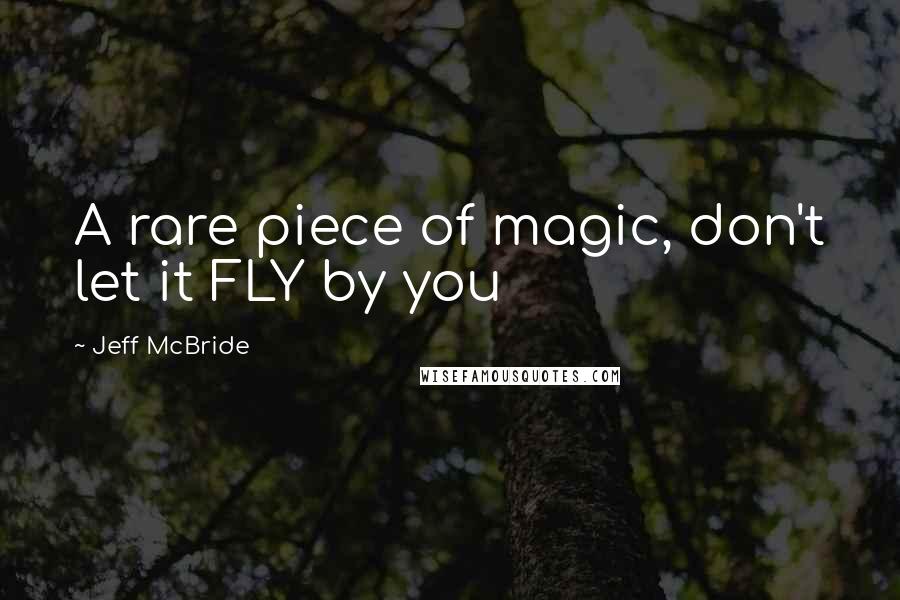 Jeff McBride Quotes: A rare piece of magic, don't let it FLY by you