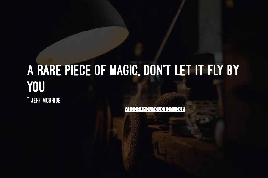 Jeff McBride Quotes: A rare piece of magic, don't let it FLY by you