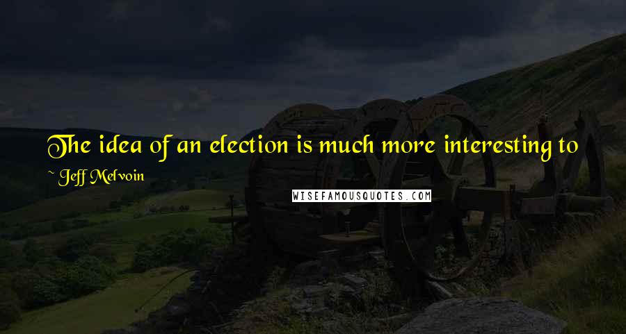 Jeff Melvoin Quotes: The idea of an election is much more interesting to me than the election itself ... The act of voting is in itself the defining moment.