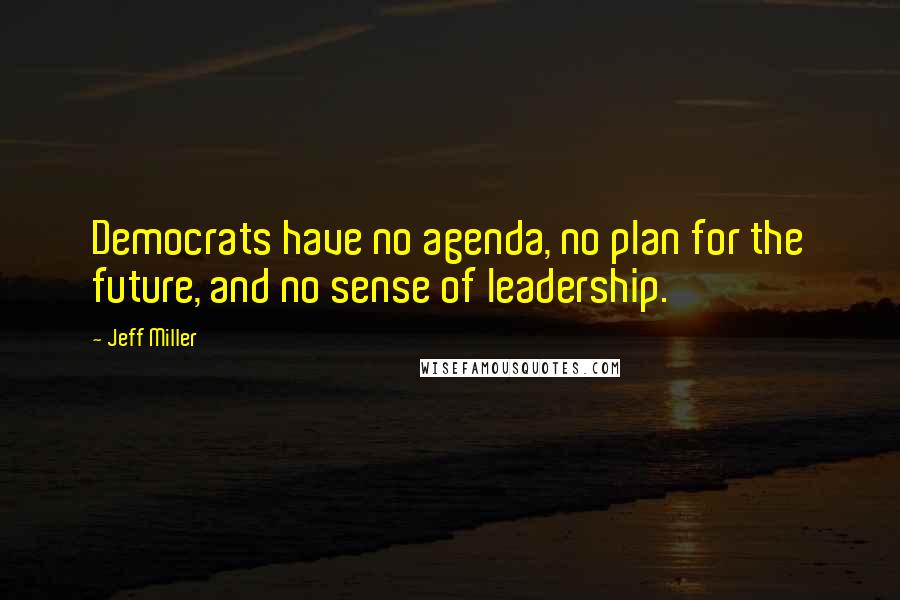 Jeff Miller Quotes: Democrats have no agenda, no plan for the future, and no sense of leadership.