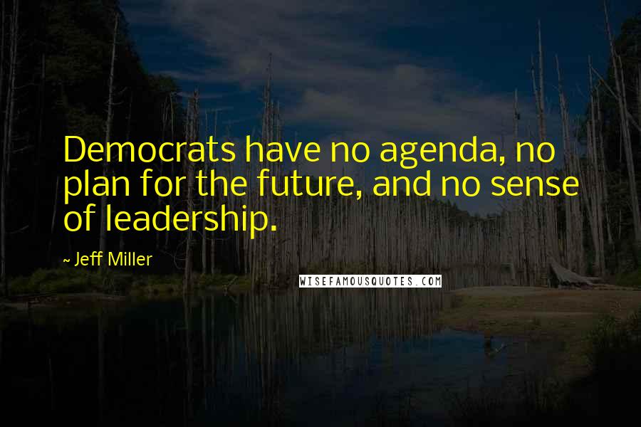 Jeff Miller Quotes: Democrats have no agenda, no plan for the future, and no sense of leadership.