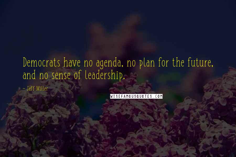 Jeff Miller Quotes: Democrats have no agenda, no plan for the future, and no sense of leadership.