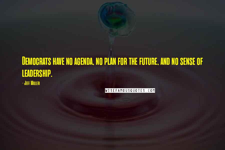 Jeff Miller Quotes: Democrats have no agenda, no plan for the future, and no sense of leadership.