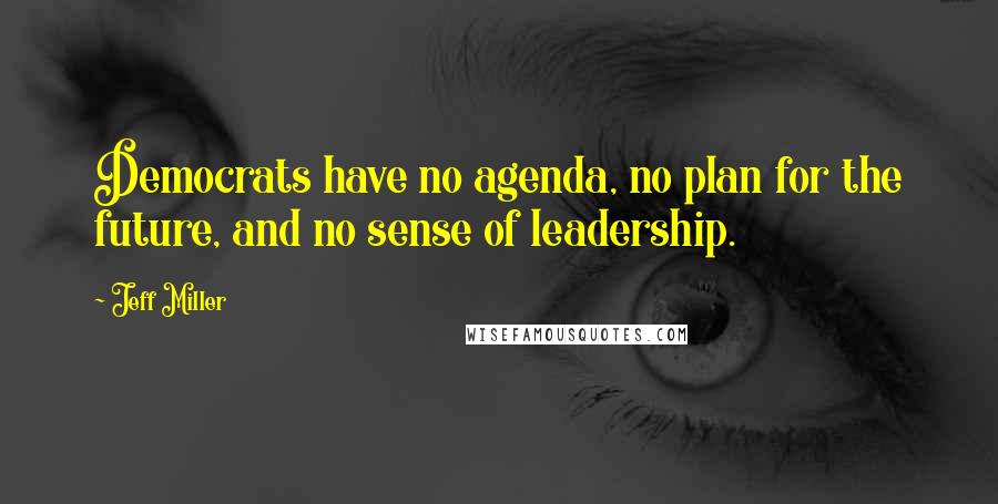 Jeff Miller Quotes: Democrats have no agenda, no plan for the future, and no sense of leadership.