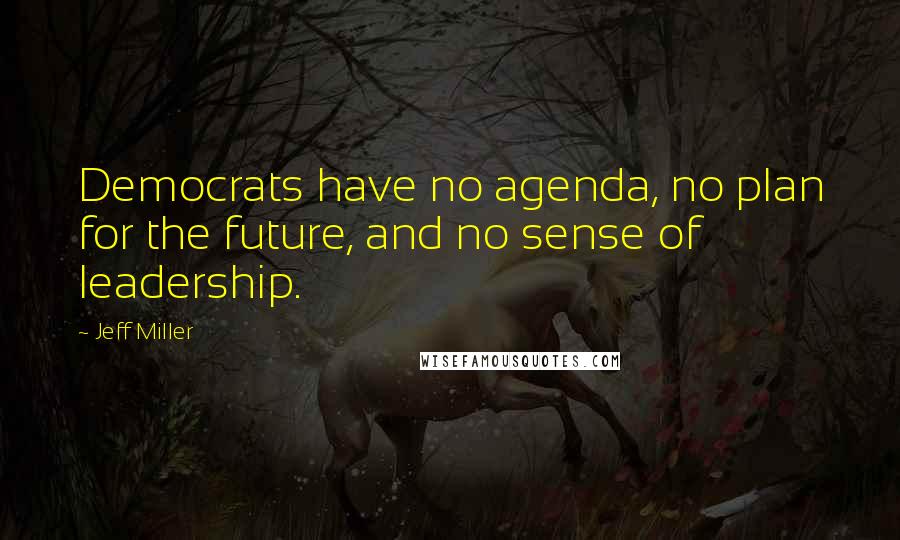 Jeff Miller Quotes: Democrats have no agenda, no plan for the future, and no sense of leadership.