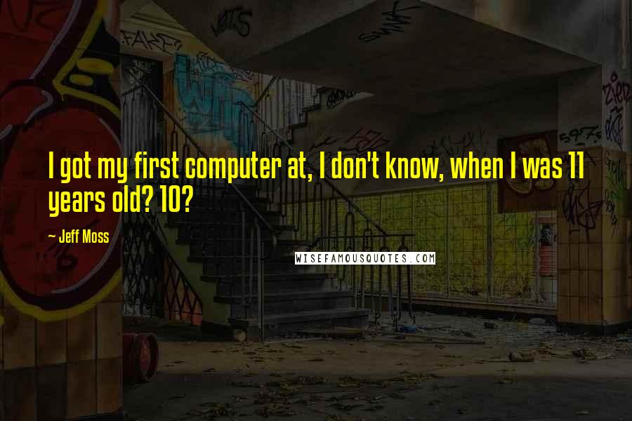 Jeff Moss Quotes: I got my first computer at, I don't know, when I was 11 years old? 10?